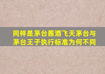 同样是茅台酱酒飞天茅台与茅台王子执行标准为何不同