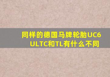 同样的德国马牌轮胎UC6ULTC和TL有什么不同(