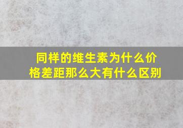 同样的维生素为什么价格差距那么大有什么区别