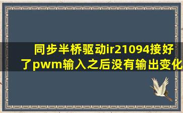 同步半桥驱动ir21094接好了pwm输入之后没有输出变化 sd口本来是...