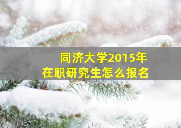 同济大学2015年在职研究生怎么报名