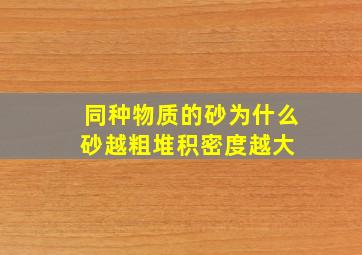 同种物质的砂,为什么砂越粗堆积密度越大, 