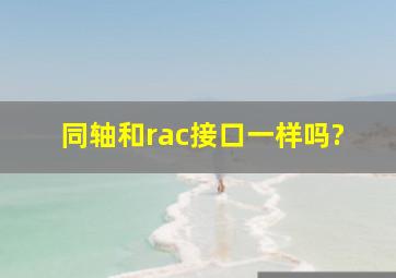 同轴和rac接口一样吗?