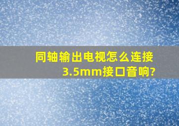 同轴输出电视怎么连接3.5mm接口音响?