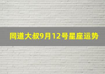 同道大叔9月12号星座运势