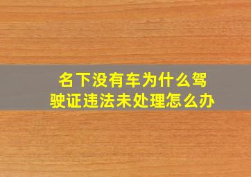 名下没有车为什么驾驶证违法未处理怎么办