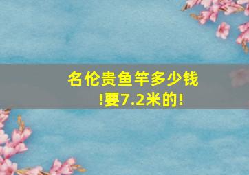 名伦贵鱼竿多少钱!要7.2米的!