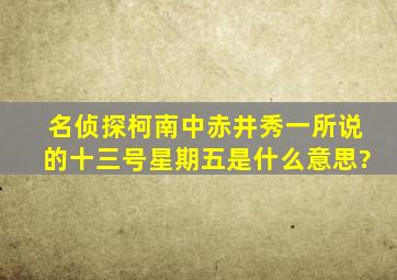 名侦探柯南中赤井秀一所说的十三号星期五是什么意思?