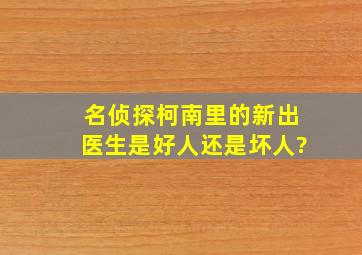 名侦探柯南里的新出医生是好人还是坏人?