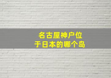 名古屋神户位于日本的哪个岛