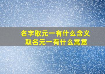 名字取元一有什么含义 取名元一有什么寓意