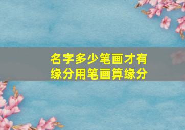 名字多少笔画才有缘分用笔画算缘分