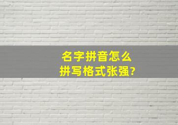 名字拼音怎么拼写格式张强?