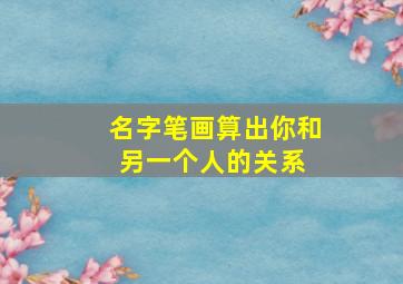 名字笔画算出你和另一个人的关系 