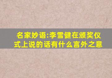 名家妙语:李雪健在颁奖仪式上说的话有什么言外之意