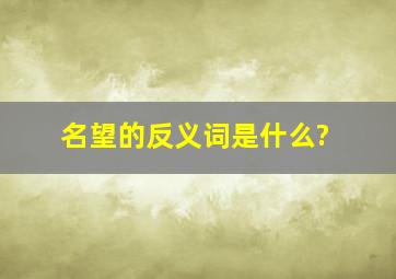 名望的反义词是什么?