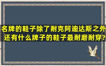 名牌的鞋子除了耐克,阿迪达斯之外,还有什么牌子的鞋子最耐磨,耐穿?