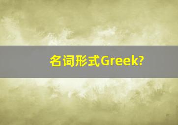 名词形式Greek?