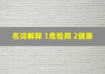 名词解释 1危险期 2健康