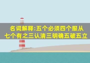 名词解释:五个必须、四个服从、七个有之、三认清、三明确、五破五立