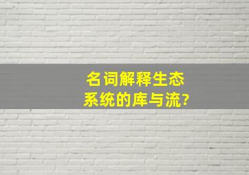 名词解释。生态系统的库与流?