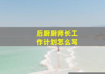 后厨厨师长工作计划怎么写