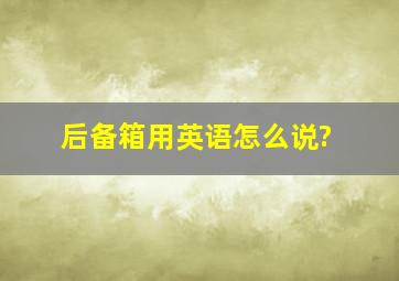 后备箱用英语怎么说?