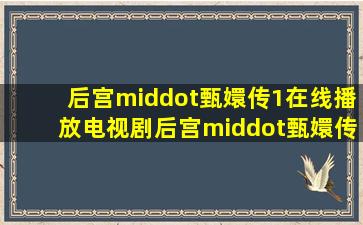 后宫·甄嬛传1在线播放电视剧后宫·甄嬛传全集免费观看