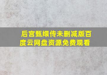 后宫甄嬛传未删减版百度云网盘资源免费观看 