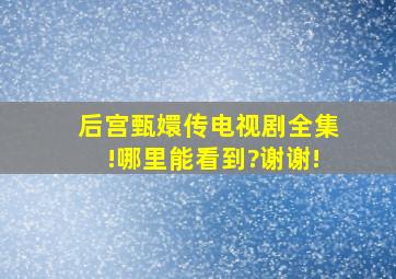 后宫甄嬛传电视剧全集!哪里能看到?谢谢!