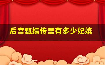 后宫甄嬛传里有多少妃嫔