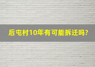 后屯村10年有可能拆迁吗?