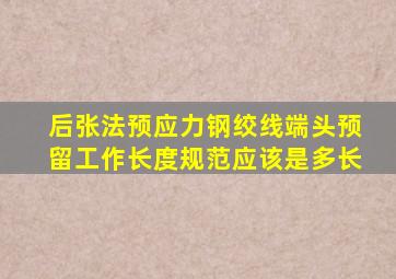 后张法预应力钢绞线端头预留工作长度规范应该是多长(