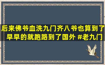 后来佛爷血洗九门,齐八爷也算到了,早早的就跑路到了国外 #老九门...