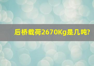 后桥载荷2670Kg是几吨?