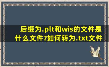 后缀为.plt和wis的文件是什么文件?如何转为.txt文件?