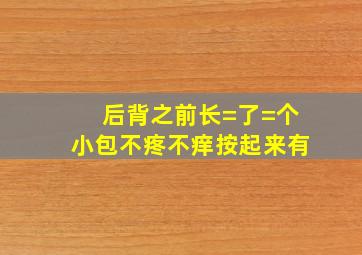 后背之前长=了=个小包,不疼不痒,按起来有