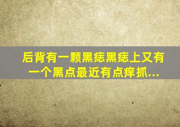 后背有一颗黑痣,黑痣上又有一个黑点,最近有点痒,抓...