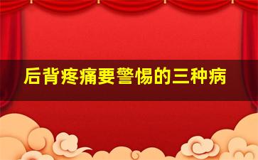 后背疼痛要警惕的三种病