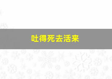 吐得死去活来