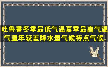 吐鲁番冬季最低气温,夏季最高气温,气温年较差,降水量,气候特点,气候...