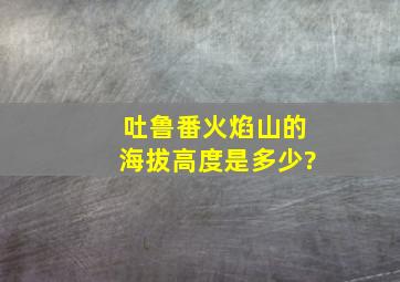 吐鲁番火焰山的海拔高度是多少?