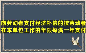 向劳动者支付经济补偿的按劳动者在本单位工作的年限每满一年支付(