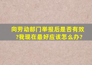 向劳动部门举报后是否有效?我现在最好应该怎么办?