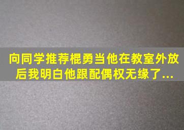 向同学推荐《棍勇》,当他在教室外放后,我明白他跟配偶权无缘了...