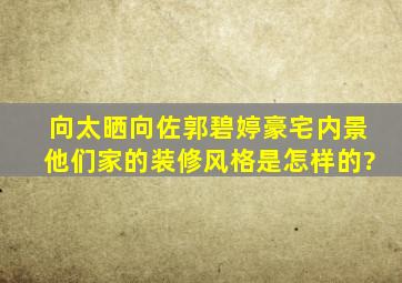 向太晒向佐郭碧婷豪宅内景,他们家的装修风格是怎样的?