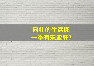 向往的生活哪一季有宋亚轩?