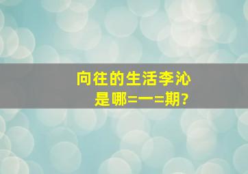 向往的生活李沁是哪=一=期?