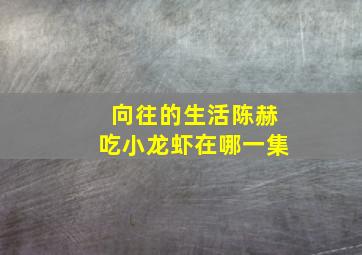 向往的生活陈赫吃小龙虾在哪一集