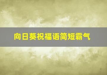 向日葵祝福语简短霸气(